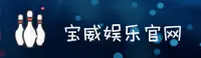 宝威娱乐APP「中国」官方网站 - BWYL